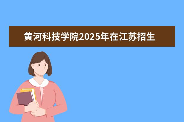 黄河科技学院2025年在江苏招生批次及专业参考（2026参考）