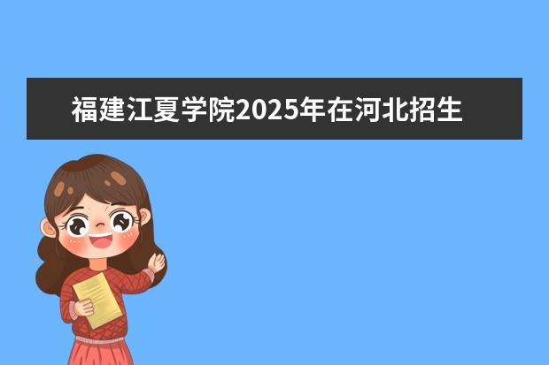 福建江夏学院2025年在河北招生批次及专业参考（2026参考）