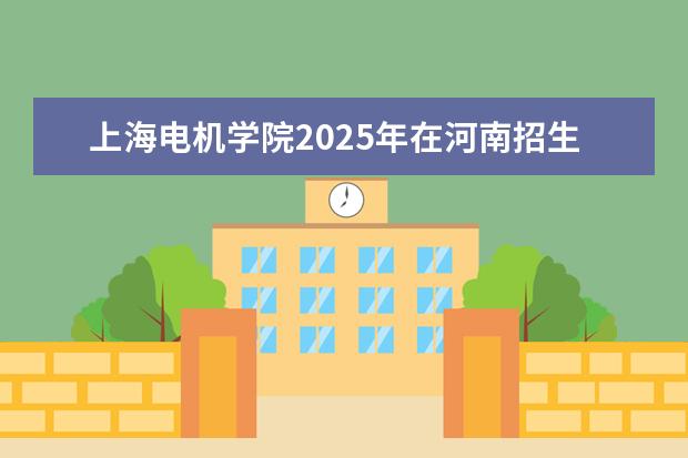 上海电机学院2025年在河南招生批次及专业参考（2026参考）