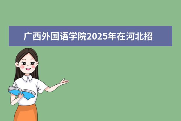 广西外国语学院2025年在河北招生批次及专业参考(2026参考)