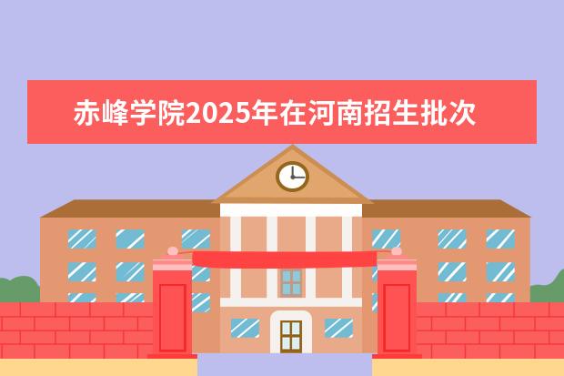 赤峰学院2025年在河南招生批次及专业参考（2026参考）