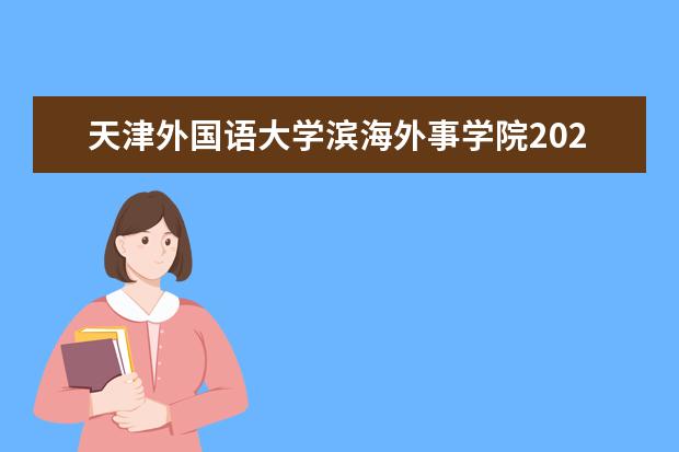 天津外国语大学滨海外事学院2025年在河北招生批次及专业参考（2026参考）