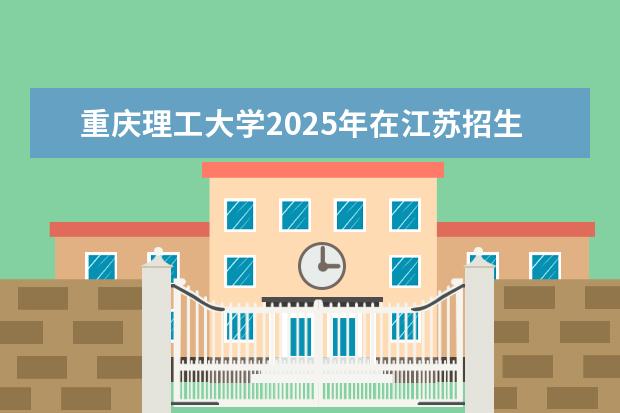 重庆理工大学2025年在江苏招生批次及专业参考（2026参考）