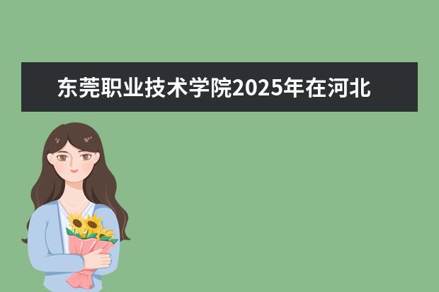 东莞职业技术学院2025年在河北招生批次及专业参考（2026参考）