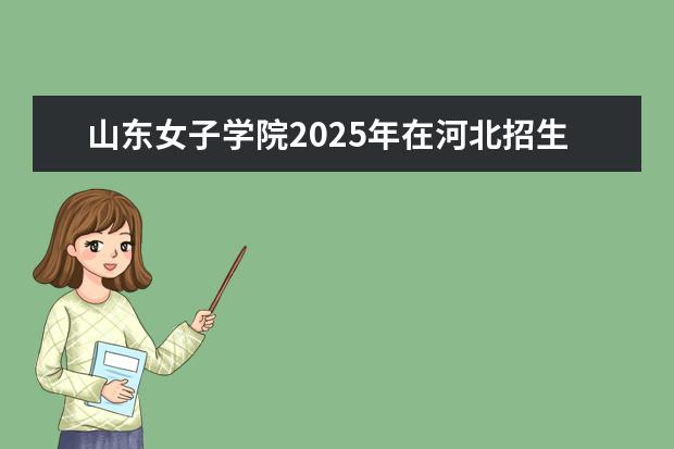 山东女子学院2025年在河北招生批次及专业参考（2026参考）