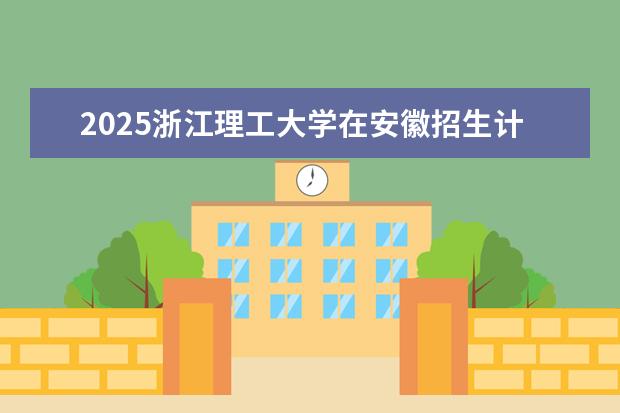2025浙江理工大学在安徽招生计划及专业参考（2026参考）