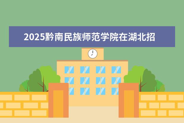 2025黔南民族师范学院在湖北招生计划及专业参考（2026参考）