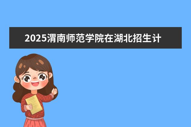 2025渭南师范学院在湖北招生计划及专业参考（2026参考）