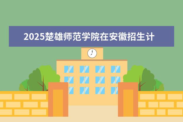 2025楚雄师范学院在安徽招生计划及专业参考（2026参考）