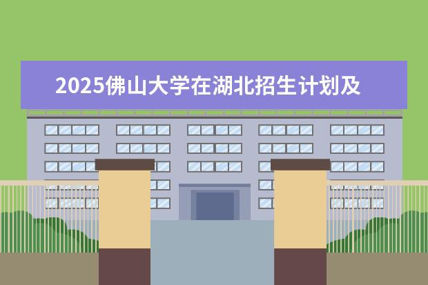 2025佛山大学在湖北招生计划及专业参考（2026参考）