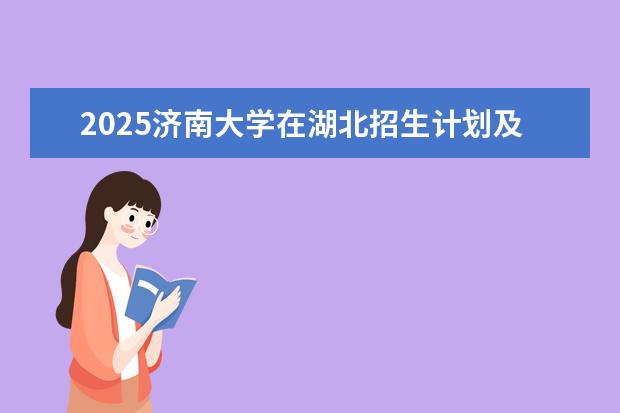 2025济南大学在湖北招生计划及专业参考（2026参考）