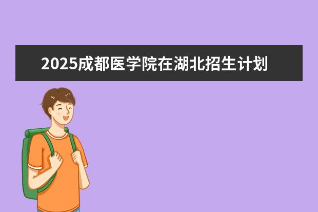 2025成都医学院在湖北招生计划及专业参考（2026参考）