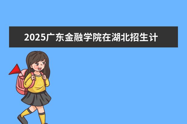 2025广东金融学院在湖北招生计划及专业参考（2026参考）