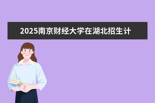 2025南京财经大学在湖北招生计划及专业参考（2026参考）