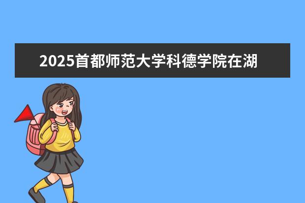 2025首都师范大学科德学院在湖北招生计划及专业参考（2026参考）