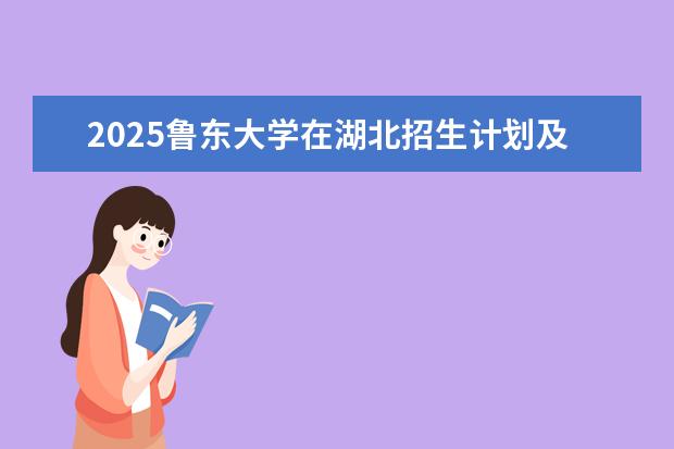 2025鲁东大学在湖北招生计划及专业参考（2026参考）