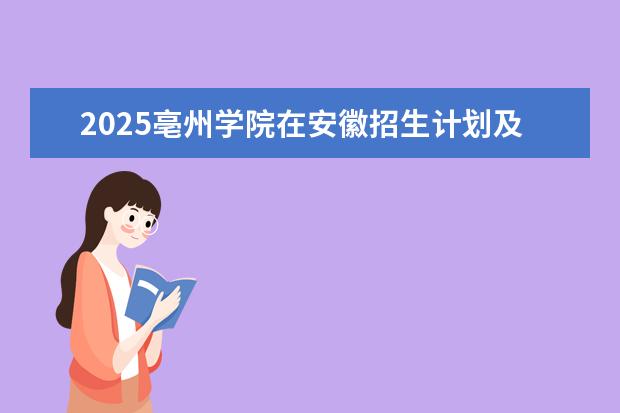 2025亳州学院在安徽招生计划及专业参考（2026参考）