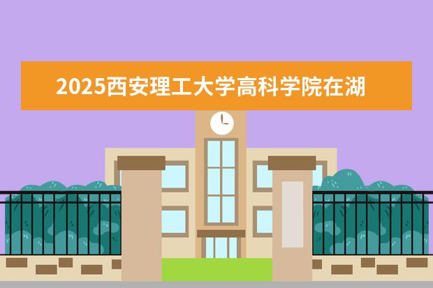 2025西安理工大学高科学院在湖北招生计划及专业参考（2026参考）
