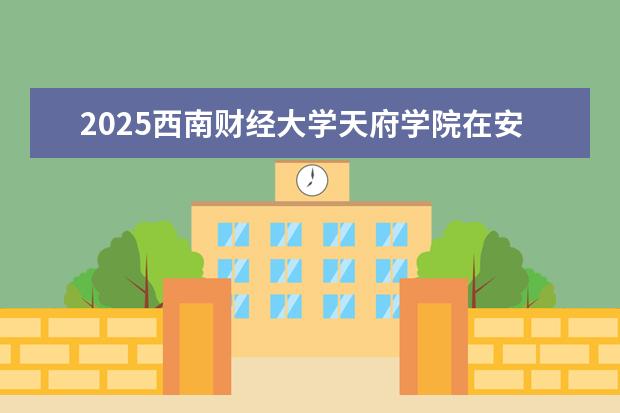 2025西南财经大学天府学院在安徽招生计划及专业参考（2026参考）