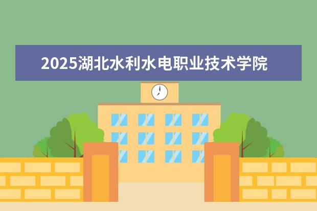 2025湖北水利水电职业技术学院在湖北招生计划及专业参考(2026参考)