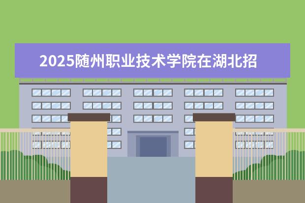 2025随州职业技术学院在湖北招生计划及专业参考（2026参考）