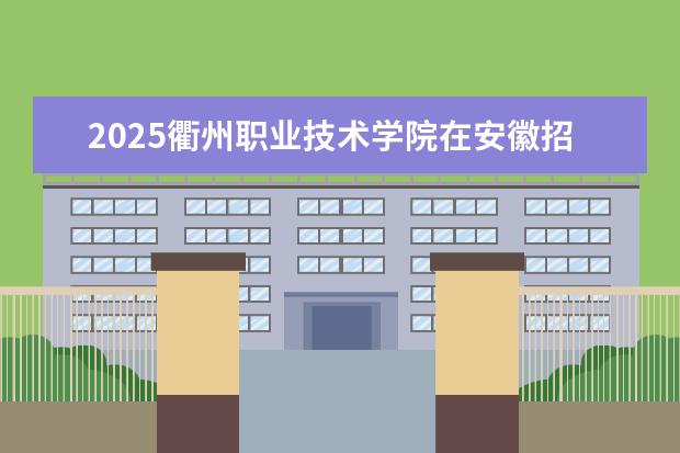 2025衢州职业技术学院在安徽招生计划及专业参考（2026参考）