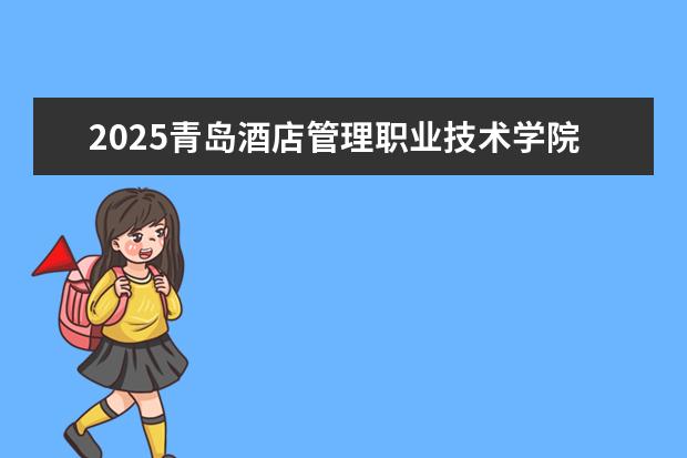2025青岛酒店管理职业技术学院在安徽招生计划及专业参考（2026参考）
