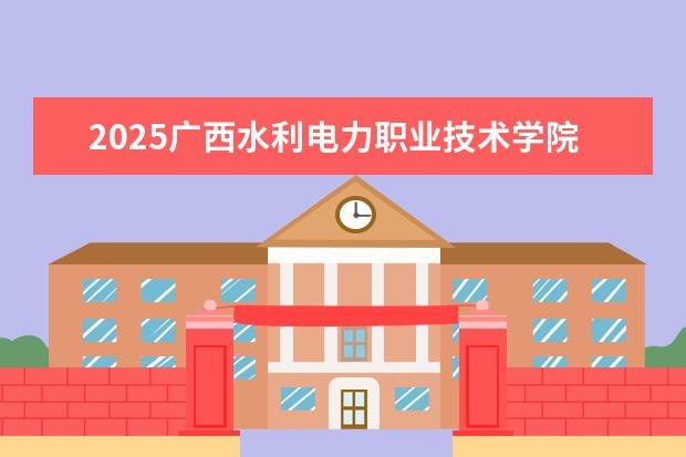 2025广西水利电力职业技术学院在安徽招生计划及专业参考（2026参考）