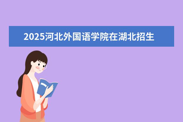 2025河北外国语学院在湖北招生计划及专业参考（2026参考）