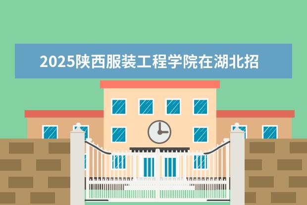 2025陕西服装工程学院在湖北招生计划及专业参考（2026参考）
